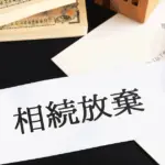 不動産の相続放棄は「放棄して終わり」じゃない！基本知識を徹底解説